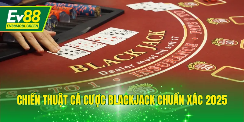 Chiến thuật cá cược Blackjack chuẩn xác 2025