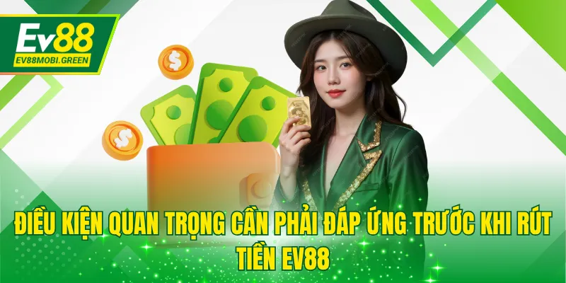 Điều kiện quan trọng cần phải đáp ứng trước khi rút tiền EV88