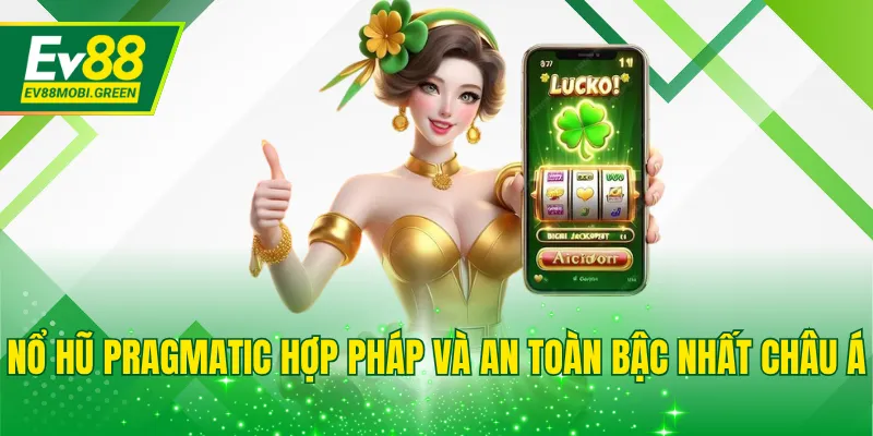 Nổ hũ Pragmatic hợp pháp và an toàn bậc nhất châu Á